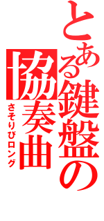 とある鍵盤の協奏曲（さそりびロング）