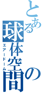 とあるの球体空間（エアードーム）