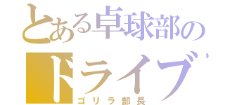 とある卓球部のドライブ（ゴリラ部長）