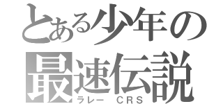 とある少年の最速伝説（ラレー ＣＲＳ）