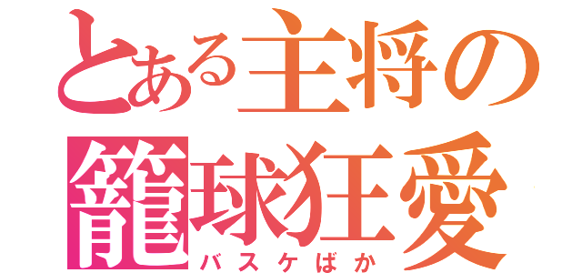 とある主将の籠球狂愛（バスケばか）