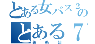 とある女バス２年とのとある７人組（美術部）