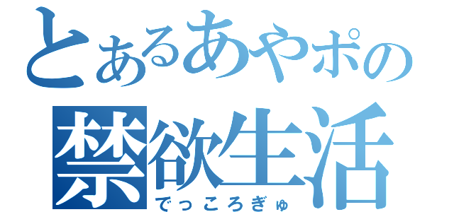 とあるあやポの禁欲生活（でっころぎゅ）