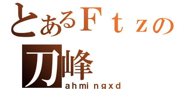 とあるＦｔｚの刀峰（ａｈｍｉｎｇｘｄ）