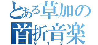 とある草加の首折音楽（９１３）