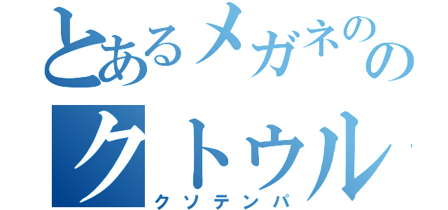 とあるメガネののクトゥルフ神話（クソテンパ）