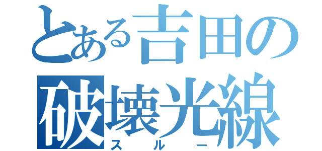 とある吉田の破壊光線（スルー）