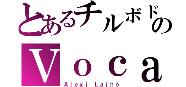 とあるチルボドのＶｏｃａｌ（Ａｌｅｘｉ Ｌａｉｈｏ）