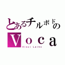 とあるチルボドのＶｏｃａｌ（Ａｌｅｘｉ Ｌａｉｈｏ）