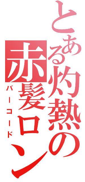 とある灼熱の赤髪ロンゲ（バーコード）