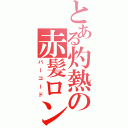 とある灼熱の赤髪ロンゲ（バーコード）