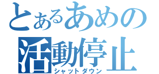 とあるあめの活動停止（シャットダウン）