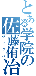 とある学院の佐藤侑冶（ヴィッパ）