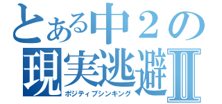 とある中２の現実逃避Ⅱ（ポジティブシンキング）