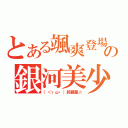 とある颯爽登場の銀河美少年（（＜ゝω・）綺羅星☆）