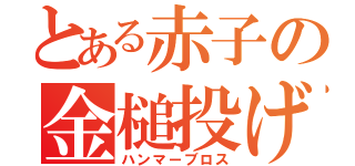 とある赤子の金槌投げ（ハンマーブロス）