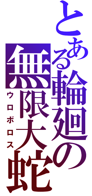 とある輪廻の無限大蛇（ウロボロス）