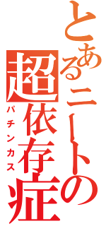 とあるニートの超依存症（パチンカス）