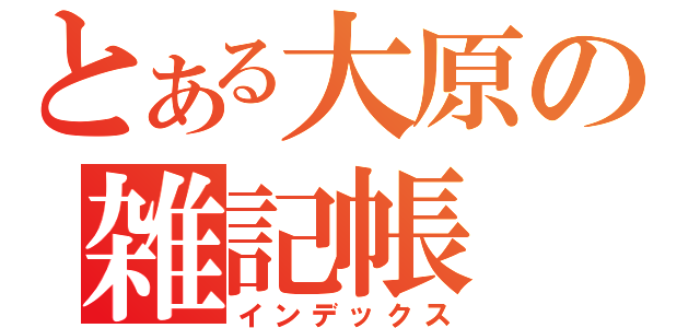 とある大原の雑記帳（インデックス）