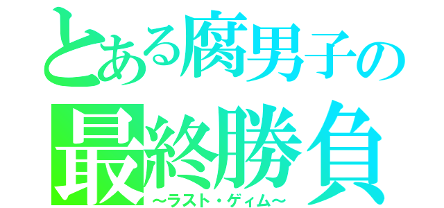 とある腐男子の最終勝負（～ラスト・ゲィム～）