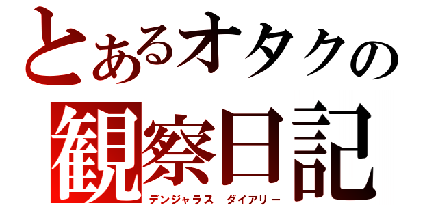 とあるオタクの観察日記（デンジャラス　ダイアリー）