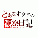 とあるオタクの観察日記（デンジャラス　ダイアリー）