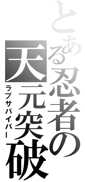 とある忍者の天元突破（ラブサバイバー）