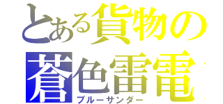 とある貨物の蒼色雷電（ブルーサンダー）