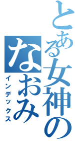 とある女神のなおみ（インデックス）