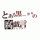 とある黒－９６－の腐戯言（ツイッター）