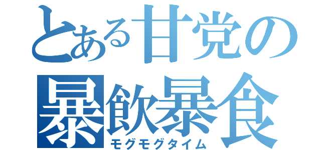 とある甘党の暴飲暴食（モグモグタイム）