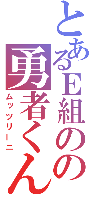 とあるＥ組のの勇者くん（ムッツリーニ）