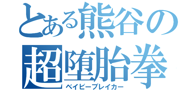 とある熊谷の超堕胎拳（ベイビーブレイカー）