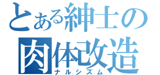 とある紳士の肉体改造（ナルシズム）