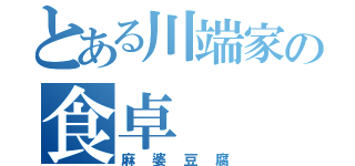 とある川端家の食卓（麻婆豆腐）