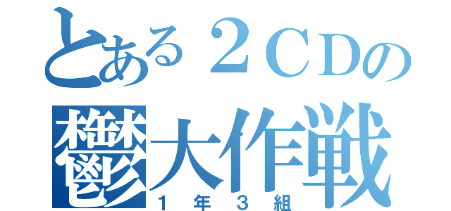 とある２ＣＤの鬱大作戦（１年３組）