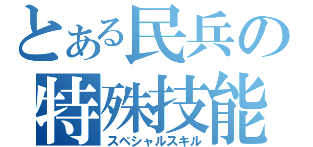 とある民兵の特殊技能（スペシャルスキル）