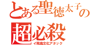 とある聖徳太子の超必殺（イ飛鳥文化アタック）