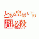 とある聖徳太子の超必殺（イ飛鳥文化アタック）