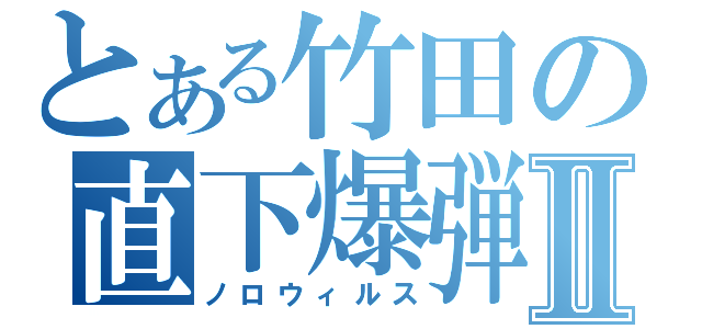 とある竹田の直下爆弾Ⅱ（ノロウィルス）