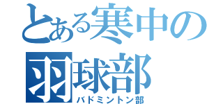 とある寒中の羽球部（バドミントン部）