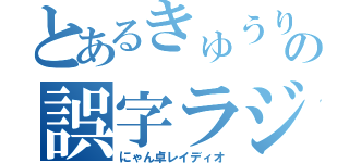 とあるきゅうりの誤字ラジオ（にゃん卓レイディオ）