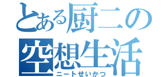 とある厨二の空想生活（ニートせいかつ）