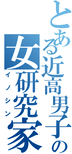 とある近高男子の女研究家（イノシン）