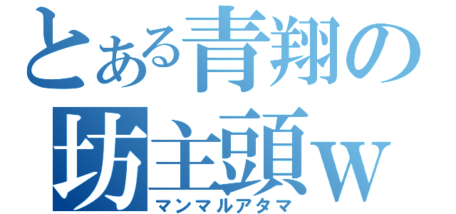 とある青翔の坊主頭ｗ（マンマルアタマ）