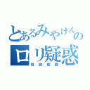 とあるみやけんのロリ疑惑（性欲覚醒）