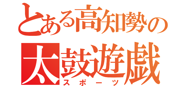 とある高知勢の太鼓遊戯（スポーツ）