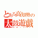 とある高知勢の太鼓遊戯（スポーツ）