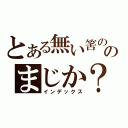 とある無い筈の魔術のまじか？禁書目録（インデックス）