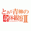 とある青柳の身体観察Ⅱ（バイタルサイン）